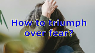 How to triumph over fear?
